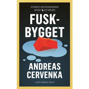 Fuskbygget : Så knäckte bostadsmarknaden Sverige och världen.