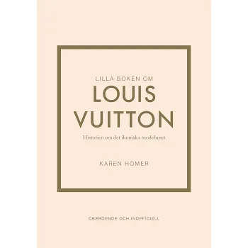 Lilla boken om Louis Vuitton : historien om det ikoniska modehuset.