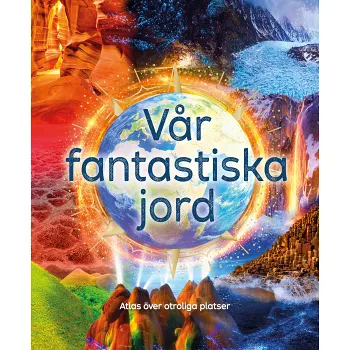 Vår fantastiska jord : atlas över otroliga platser.